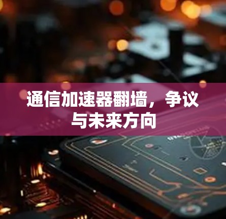 通信加速器翻墙，争议与未来方向
