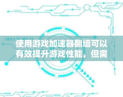 使用游戏加速器翻墙可以有效提升游戏性能，但需注意以下几点