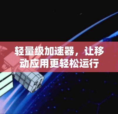 轻量级加速器，让移动应用更轻松运行