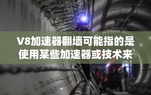 V8加速器翻墙可能指的是使用某些加速器或技术来绕过网站访问外部服务器（即翻墙）的问题。以下是一些可能的解释和解决方案