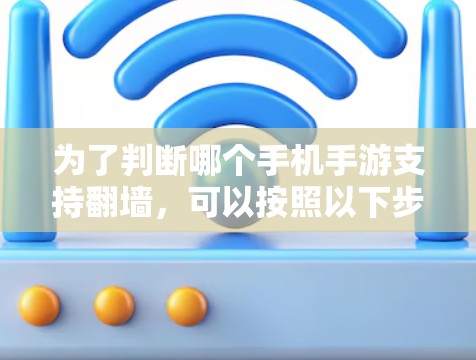 为了判断哪个手机手游支持翻墙，可以按照以下步骤进行