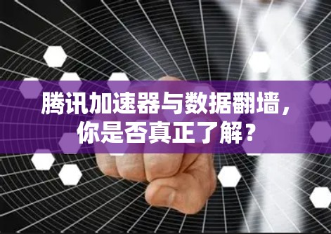 腾讯加速器与数据翻墙，你是否真正了解？