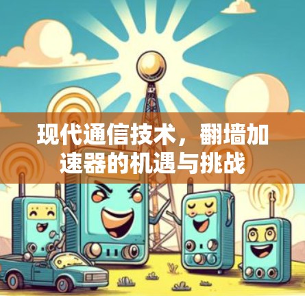现代通信技术，翻墙加速器的机遇与挑战