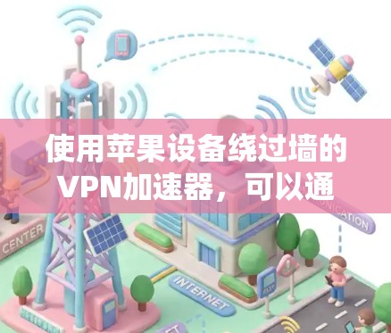 使用苹果设备绕过墙的VPN加速器，可以通过以下步骤逐步实现