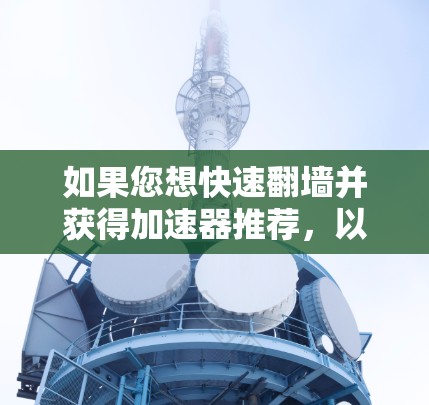 如果您想快速翻墙并获得加速器推荐，以下是一些实用的步骤和建议