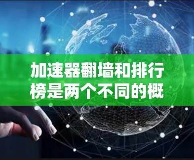 加速器翻墙和排行榜是两个不同的概念，具体含义可能因上下文而异。以下是对这两个术语的解释