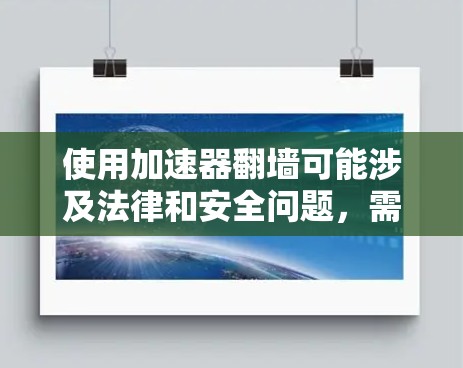 使用加速器翻墙可能涉及法律和安全问题，需要谨慎考虑。以下是对该问题的详细分析