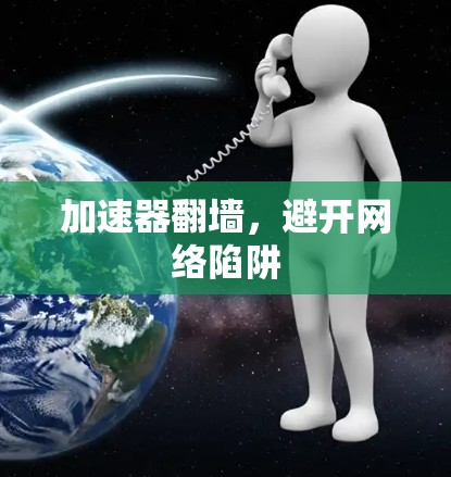 加速器翻墙，避开网络陷阱