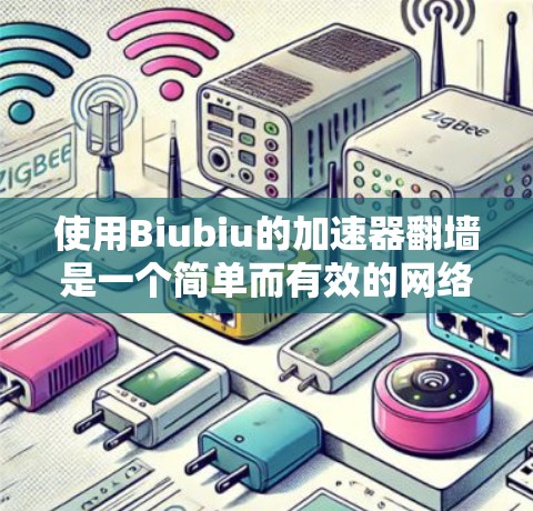 使用Biubiu的加速器翻墙是一个简单而有效的网络加速方法，以下是一步步的指南