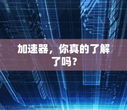 加速器，你真的了解了吗？