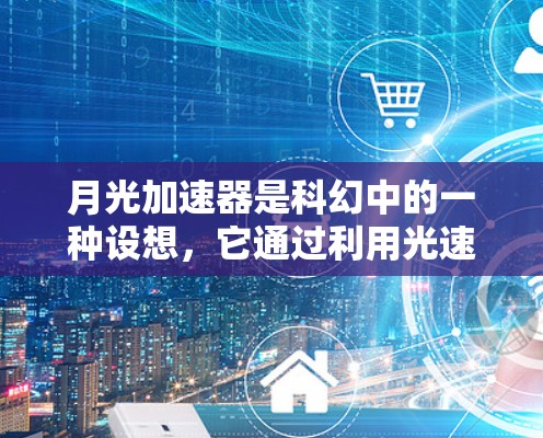 月光加速器是科幻中的一种设想，它通过利用光速穿越黑洞或月球来加速太空旅行。然而，从物理学的角度来看，这在现实中是不可能实现的