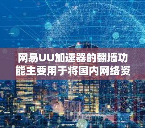 网易UU加速器的翻墙功能主要用于将国内网络资源搬到国外，以减少网络延迟和数据丢失的风险。以下是关于翻墙的具体步骤、功能以及可能的影响的详细说明