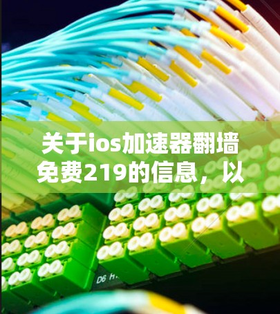 关于ios加速器翻墙免费219的信息，以下是详细的总结