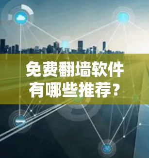 免费翻墙软件有哪些推荐？一）