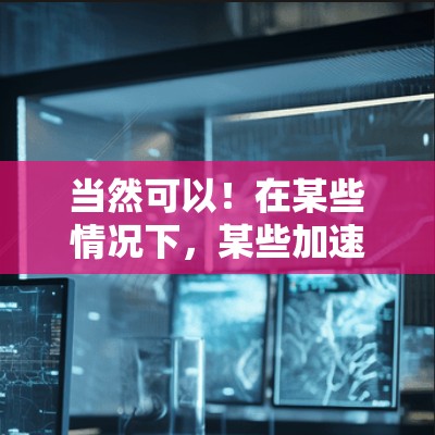 当然可以！在某些情况下，某些加速器可能会通过翻墙技术来保护用户的数据安全。但要准确使用加速器，需要遵循相应的协议和隐私政策。以下是一些关于如何使用傲游加速器翻墙的建议