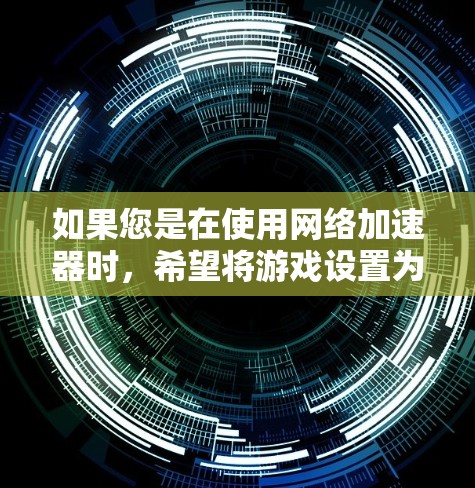如果您是在使用网络加速器时，希望将游戏设置为自动翻墙，可以按照以下步骤进行设置
