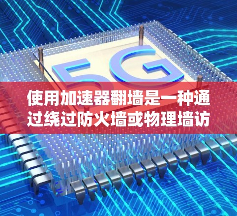 使用加速器翻墙是一种通过绕过防火墙或物理墙访问外部网站的方法。以下是详细的步骤和注意事项