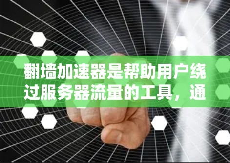 翻墙加速器是帮助用户绕过服务器流量的工具，通常需要一定的配置和经验来使用。以下是一些常见的翻墙加速器，并结合它们的特点和使用建议