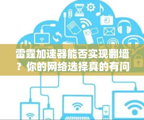 雷霆加速器能否实现翻墙？你的网络选择真的有问题吗？
