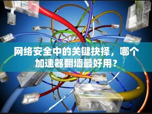 网络安全中的关键抉择，哪个加速器翻墙最好用？