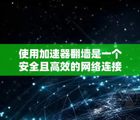 使用加速器翻墙是一个安全且高效的网络连接方法，以下是详细的步骤指南