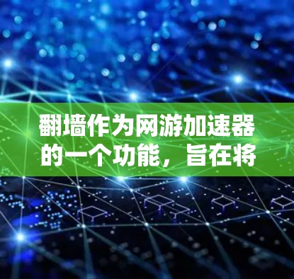 翻墙作为网游加速器的一个功能，旨在将游戏运行在另一个服务器上，以避免过载和保护游戏性能。以下是对翻墙的详细说明