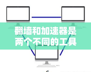 翻墙和加速器是两个不同的工具，主要用于不同领域，但它们在功能和应用场景上有明显区别。以下是对它们的对比