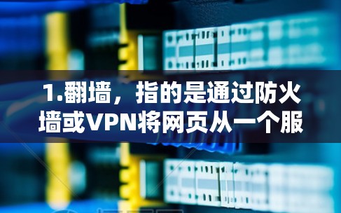 1.翻墙，指的是通过防火墙或VPN将网页从一个服务器转移到另一端的服务器