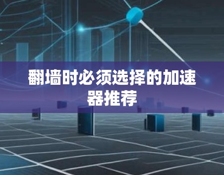 翻墙时必须选择的加速器推荐