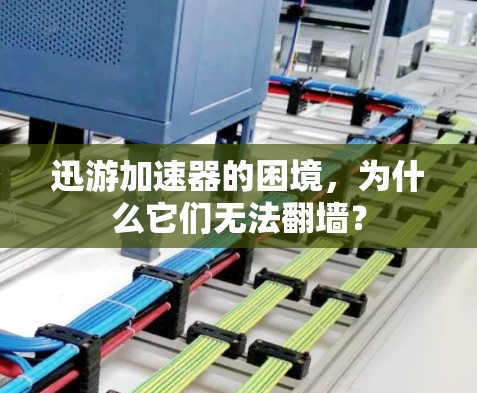 迅游加速器的困境，为什么它们无法翻墙？