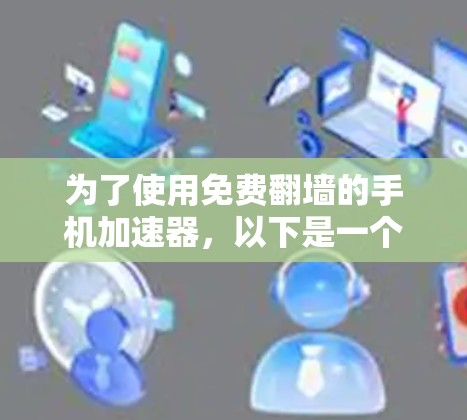 为了使用免费翻墙的手机加速器，以下是一个清晰的步骤指南