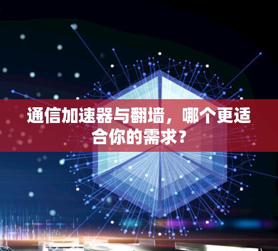 通信加速器与翻墙，哪个更适合你的需求？