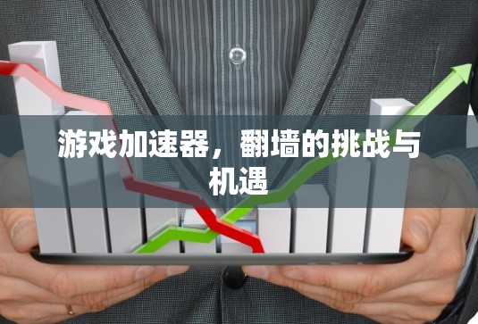 游戏加速器，翻墙的挑战与机遇