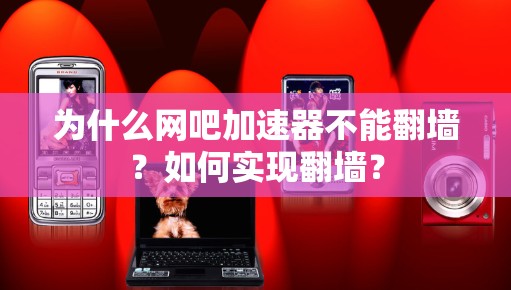 为什么网吧加速器不能翻墙？如何实现翻墙？