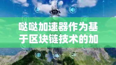 哒哒加速器作为基于区块链技术的加速工具，确实具备一定的技术优势。关于其是否能够实现翻墙，以下是详细的分析和结论