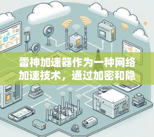 雷神加速器作为一种网络加速技术，通过加密和隐藏数据传输过程来实现翻墙功能。以下是关于雷神加速器翻墙的详细分析