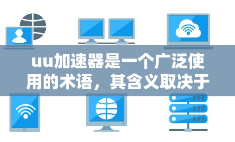 uu加速器是一个广泛使用的术语，其含义取决于上下文。以下是其主要含义的解释