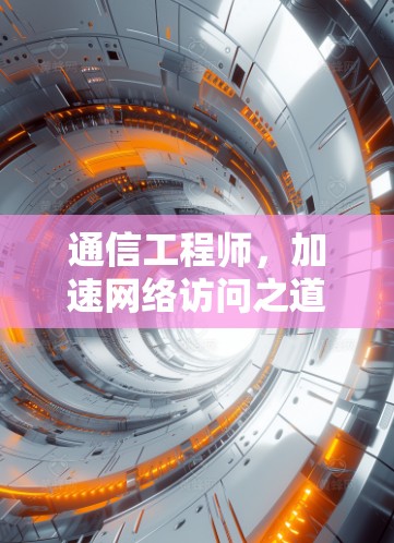 通信工程师，加速网络访问之道