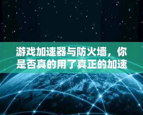 游戏加速器与防火墙，你是否真的用了真正的加速器？