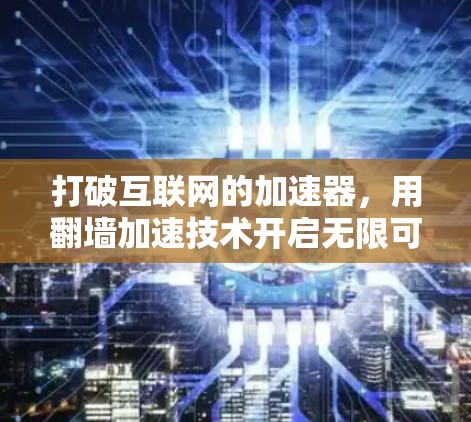 打破互联网的加速器，用翻墙加速技术开启无限可能
