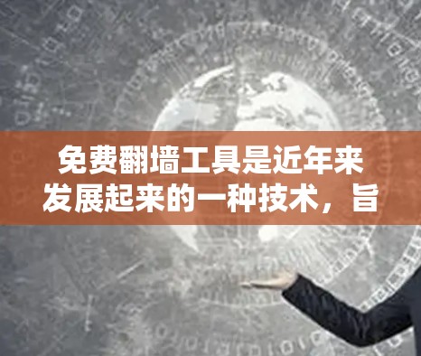 免费翻墙工具是近年来发展起来的一种技术，旨在将视频从一个网站下载到另一个网站，通常包括压缩、解密和上传功能。以下是一些常见的免费翻墙工具和它们的详细信息