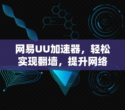 网易UU加速器，轻松实现翻墙，提升网络体验