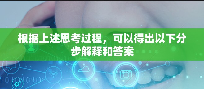 根据上述思考过程，可以得出以下分步解释和答案
