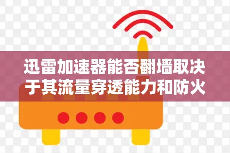 迅雷加速器能否翻墙取决于其流量穿透能力和防火墙配置。以下是对这个问题的详细分析