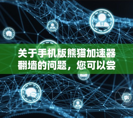 关于手机版熊猫加速器翻墙的问题，您可以尝试以下几种方法来解决