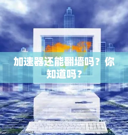 加速器还能翻墙吗？你知道吗？