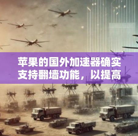 苹果的国外加速器确实支持翻墙功能，以提高网络效率和增强安全性。以下是关于苹果翻墙加速器的详细信息