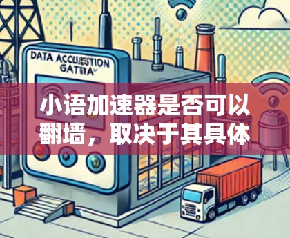 小语加速器是否可以翻墙，取决于其具体功能模块和应用场景。以下是对这一问题的详细分析
