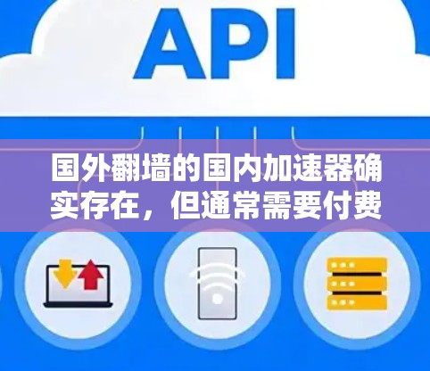 国外翻墙的国内加速器确实存在，但通常需要付费使用，因为国内互联网通常因监管而难以访问外部网络。然而，以下是一些国内的加速器，虽然它们可能基于国内的翻墙技术，但允许用户访问外部网络