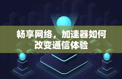 畅享网络，加速器如何改变通信体验